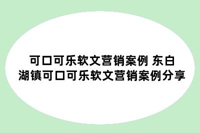 可口可乐软文营销案例 东白湖镇可口可乐软文营销案例分享